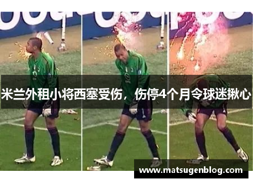 米兰外租小将西塞受伤，伤停4个月令球迷揪心